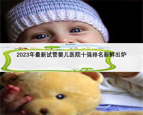 2023年最新试管婴儿医院十强排名新鲜出炉